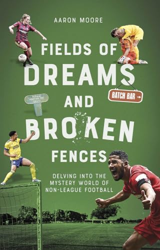 Fields of Dreams and Broken Fences: Delving into the Mystery World of Non-League Football [Paperback] Aaron Moore