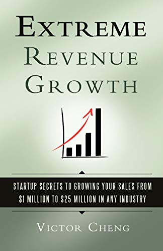 Extreme Revenue Growth: Startup Secrets to Growing Your Sales from $1 Million to $25 Million in Any Industry [Paperback] Cheng, Victor