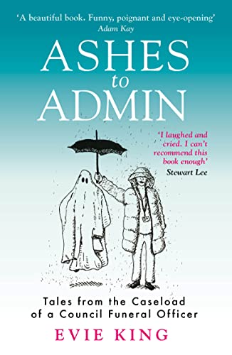 Ashes To Admin: Tales from the Caseload of a Council Funeral Officer [Paperback] King, Evie