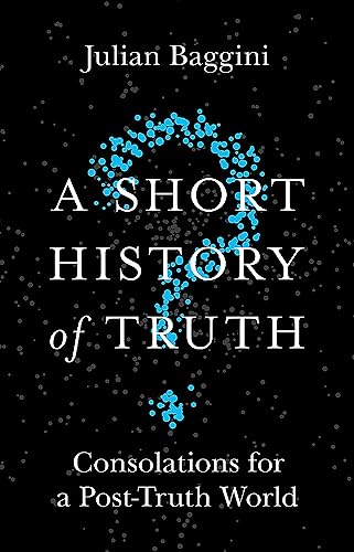 A Short History of Truth: Consolations for a Post-Truth World [Paperback] Baggini, Julian