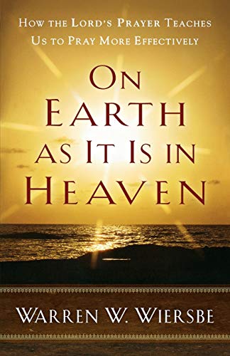 On Earth as It Is in Heaven: How the Lord's Prayer Teaches Us to Pray More Effectively [Paperback] Wiersbe, Warren W.