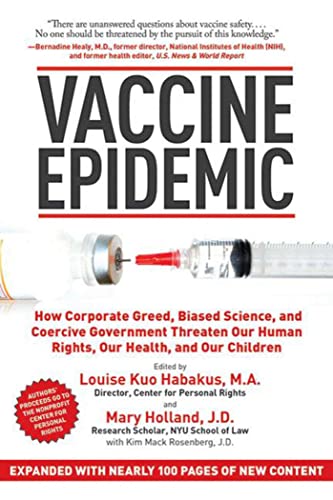 Vaccine Epidemic: How Corporate Greed, Biased Science, and Coercive Government Threaten Our Human Rights, Our Health, and Our Children Habakus, Louise Kuo and Holland, Mary