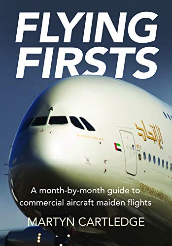 Flying Firsts: The Complete Airliner Reference Guide: A month-by-month guide to commercial aircraft maiden flights [Paperback] Martyn Cartledge