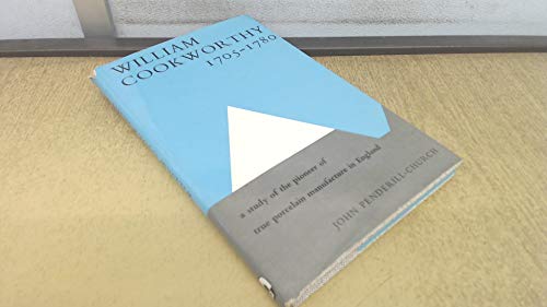 William Cookworthy, 1705-80: A Study of the Pioneer of True Porcelain Manufacture in England Penderill-Church, John