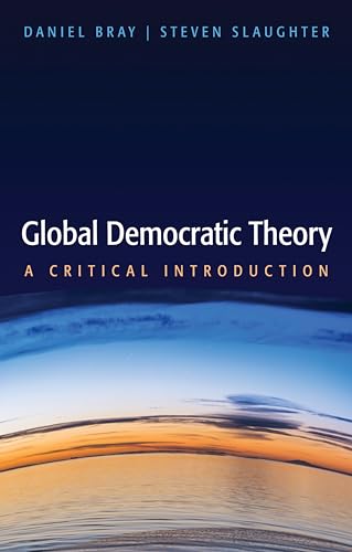 Global Democratic Theory: A Critical Introduction [Paperback] Bray, Daniel and Slaughter, Steven