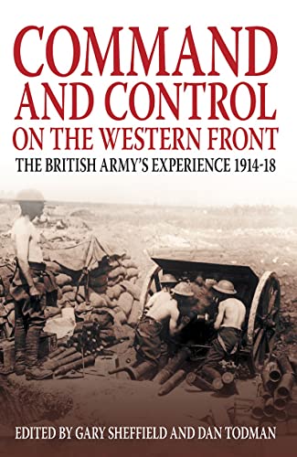 Command and Control on the Western Front: The British Army's Experience 1914-18 [Paperback] Sheffield, Gary and Todman, Dan