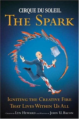 Cirque Du Soleil The Spark: Igniting the Creative Fire That Lives Within Us All Heward, Lyn and Bacon, John U.