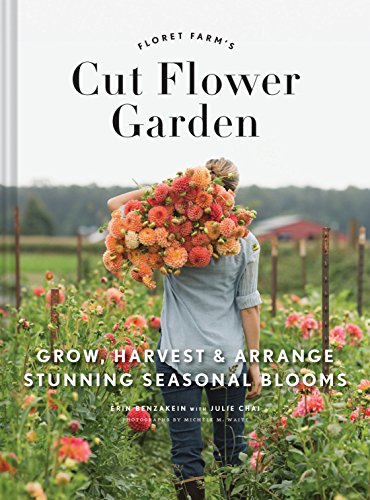 Floret Farm's Cut Flower Garden: Grow, Harvest, and Arrange Stunning Seasonal Blooms (Floret Farms X Chronicle Books) [Hardcover] Benzakein, Erin; Waite, Michele M. and Chai, Julie