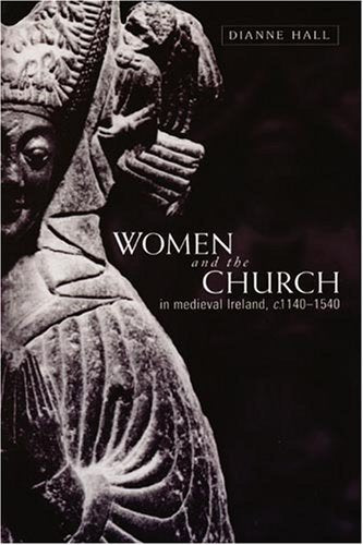 Women and the Church in Medieval Ireland, C.1140-1540 Hall, Dianne