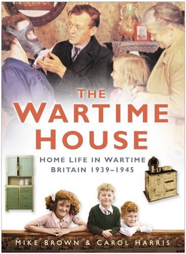 The Wartime House: Home Life In Wartime Britain 1939-1945 [Paperback] Brown, Mike and Harris, Carol