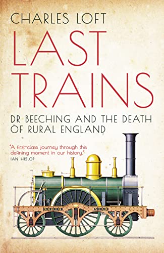 Last Trains: Dr Beeching and the Death of Rural England [Paperback] Charles Loft