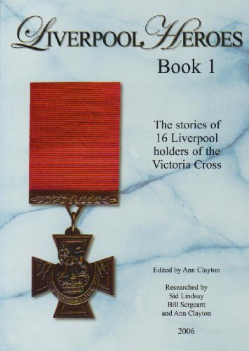 Liverpool's Heroes: The Stories of 16 Liverpool Holders of the Victoria Cross Clayton, Ann