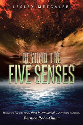 Beyond the Five Senses: Stories on life and spirit from International Clairvoyant-Medium, Bernice Robe-Quinn Metcalfe, Lesley