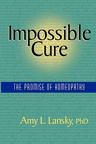 Impossible Cure: The Promise of Homeopathy [Paperback] Lansky PhD, Amy L.