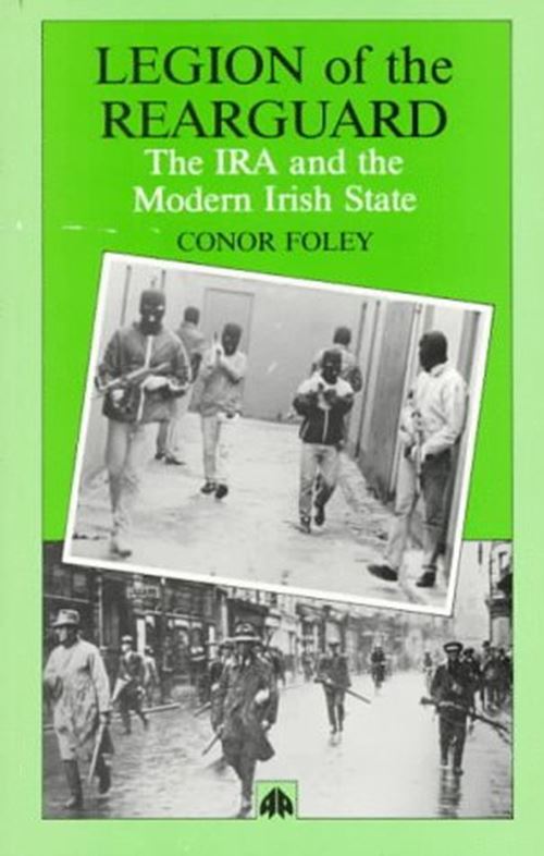 Legion of the Rearguard: Republicanism, Nationalism and the Irish Foley, Conor