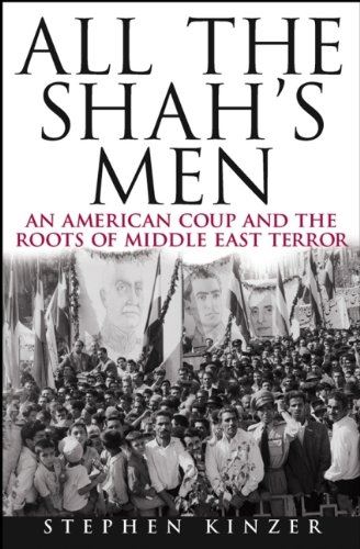 All the Shah's Men: An American Coup and the Roots of Middle East Terror Kinzer,