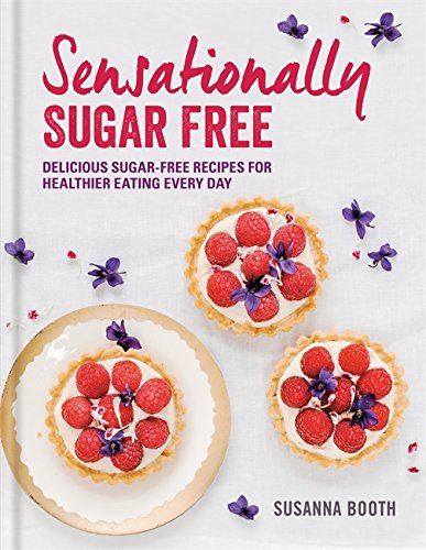 Sensationally Sugar Free: Delicious sugar-free recipes for healthier eating ever